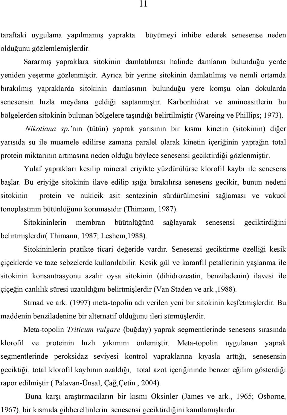 Ayrıca bir yerine sitokinin damlatılmış ve nemli ortamda bırakılmış yapraklarda sitokinin damlasının bulunduğu yere komşu olan dokularda senesensin hızla meydana geldiği saptanmıştır.