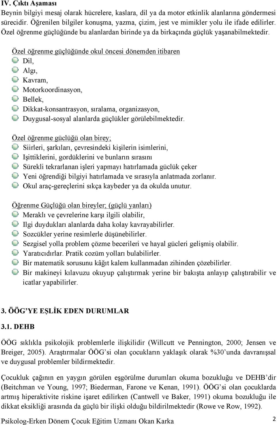 Özel öğrenme güçlüğünde okul öncesi dönemden itibaren Dil, Algı, Kavram, Motorkoordinasyon, Bellek, Dikkat-konsantrasyon, sıralama, organizasyon, Duygusal-sosyal alanlarda güçlükler görülebilmektedir.