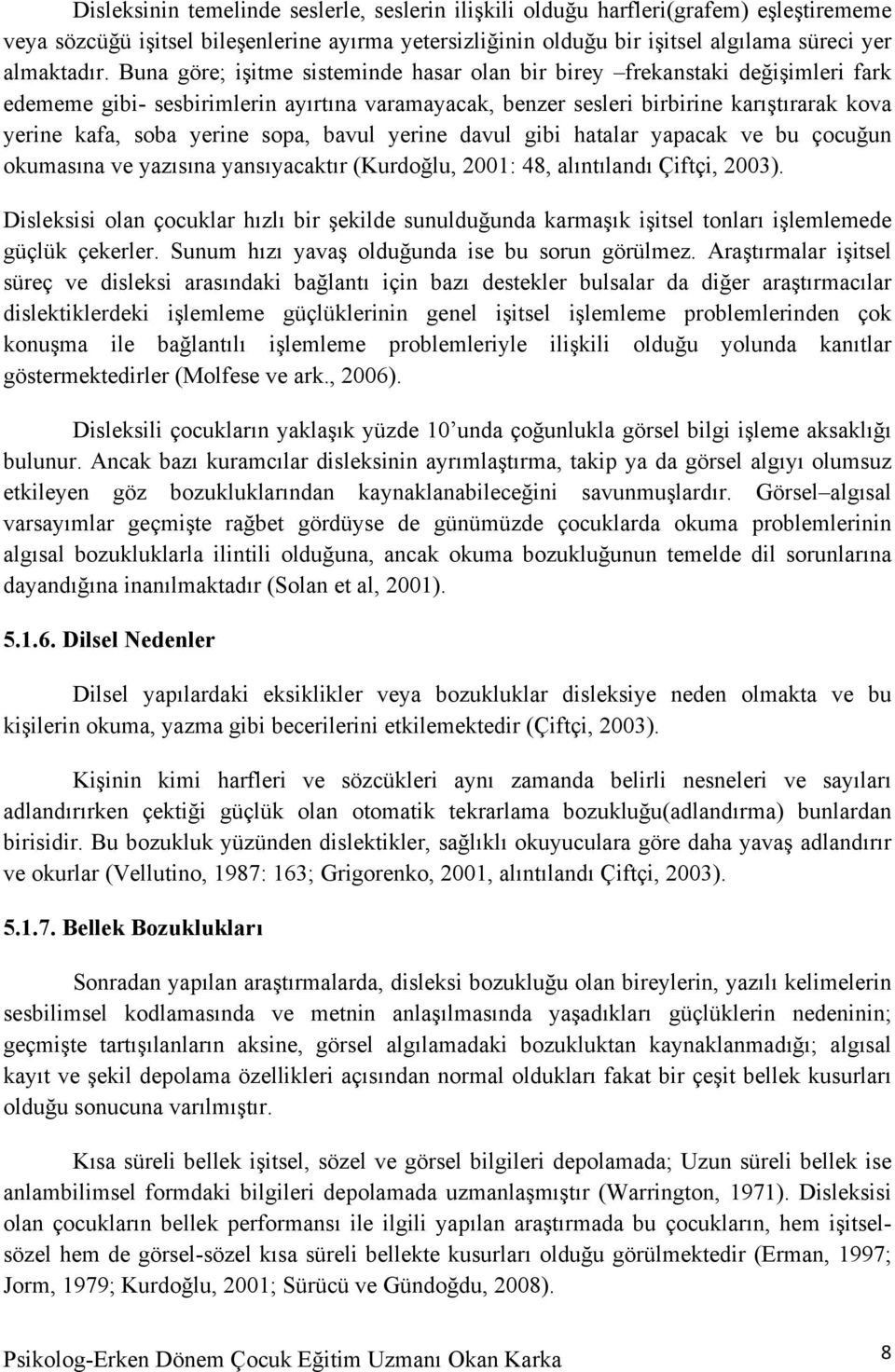 sopa, bavul yerine davul gibi hatalar yapacak ve bu çocuğun okumasına ve yazısına yansıyacaktır (Kurdoğlu, 2001: 48, alıntılandı Çiftçi, 2003).