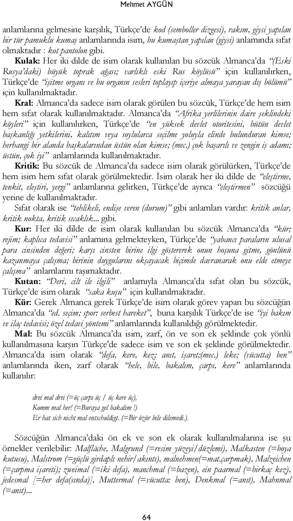 Kulak: Her iki dilde de isim olarak kullanılan bu sözcük Almanca da (Eski Rusya daki) büyük toprak ağası; varlıklı eski Rus köylüsü için kullanılırken, Türkçe de işitme organı ve bu organın sesleri