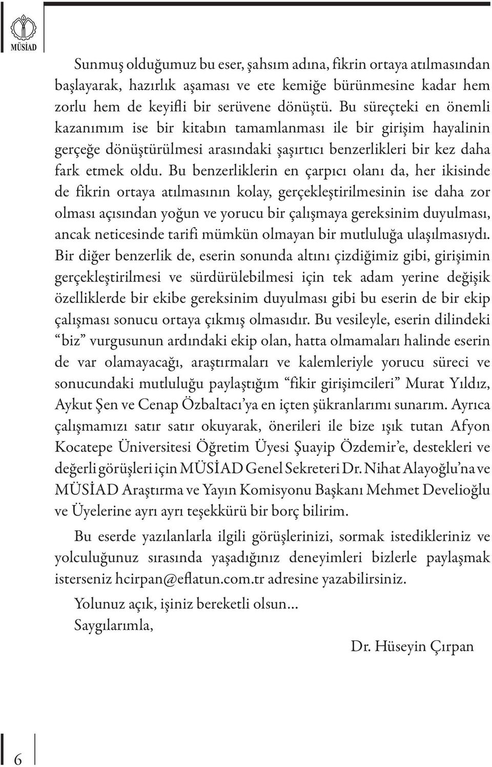 Bu benzerliklerin en çarpıcı olanı da, her ikisinde de fikrin ortaya atılmasının kolay, gerçekleştirilmesinin ise daha zor olması açısından yoğun ve yorucu bir çalışmaya gereksinim duyulması, ancak