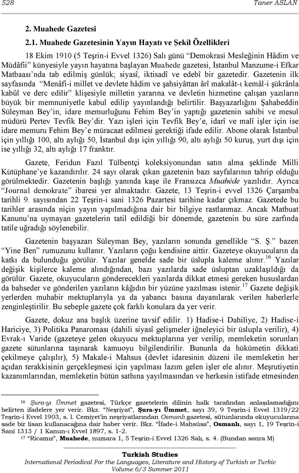 İstanbul Manzume-i Efkar Matbaası nda tab edilmiş günlük; siyasî, iktisadî ve edebî bir gazetedir.