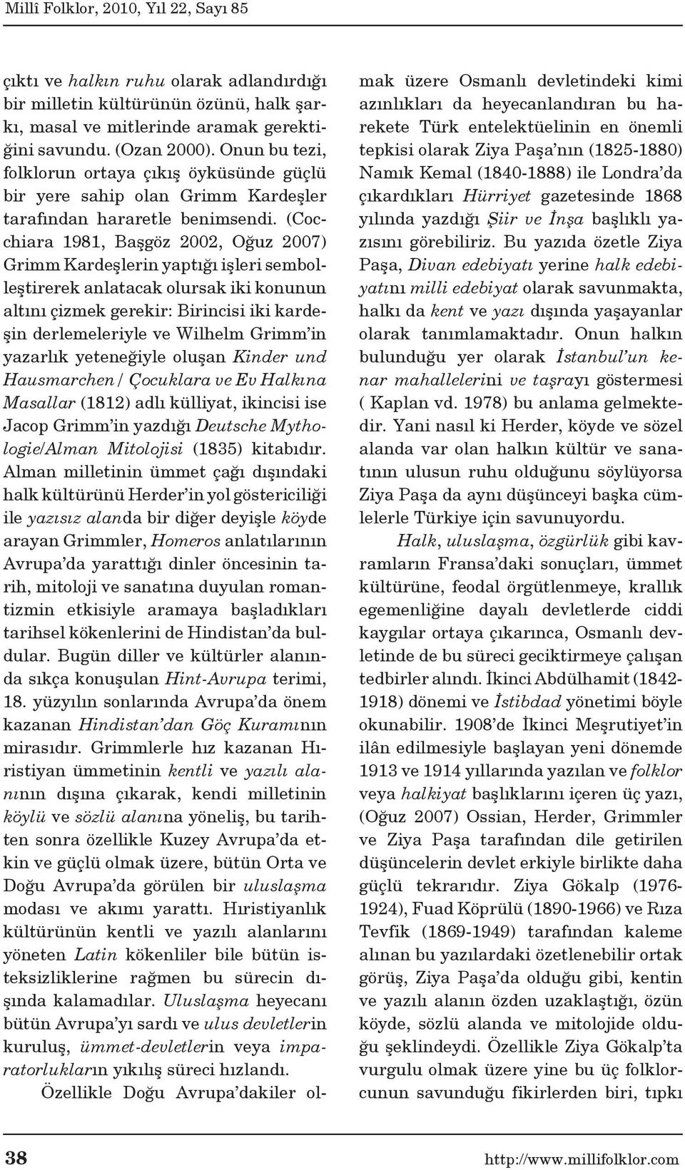 (Cocchiara 1981, Başgöz 2002, Oğuz 2007) Grimm Kardeşlerin yaptığı işleri sembolleştirerek anlatacak olursak iki konunun altını çizmek gerekir: Birincisi iki kardeşin derlemeleriyle ve Wilhelm Grimm