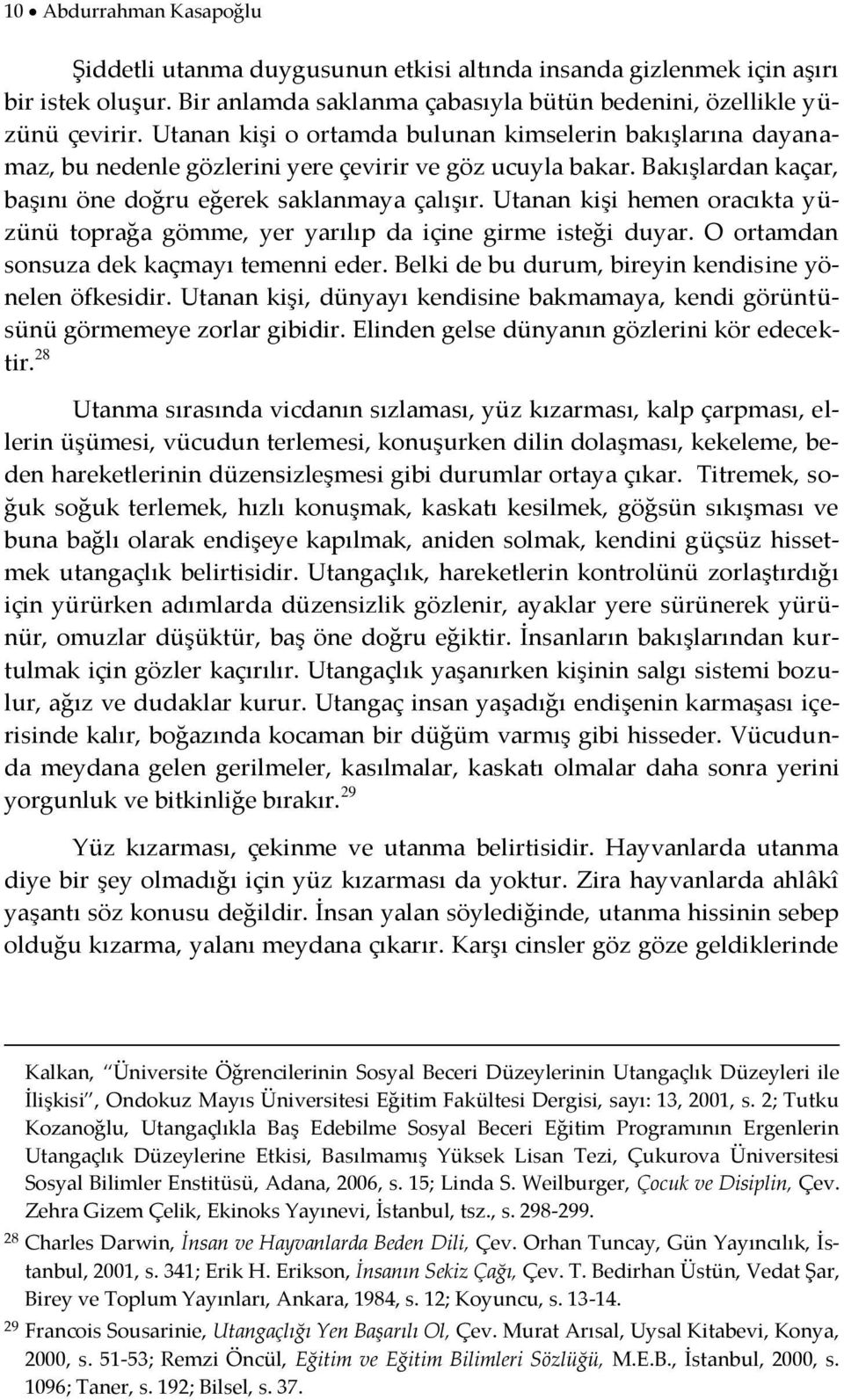 Utanan kişi hemen oracıkta yüzünü toprağa gömme, yer yarılıp da içine girme isteği duyar. O ortamdan sonsuza dek kaçmayı temenni eder. Belki de bu durum, bireyin kendisine yönelen öfkesidir.