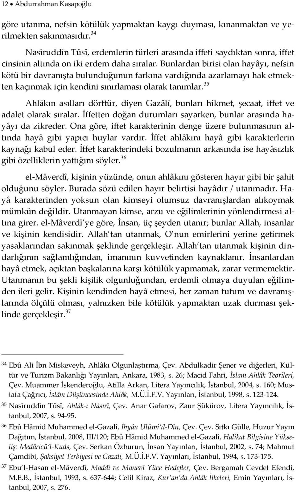 Bunlardan birisi olan hayâyı, nefsin kötü bir davranışta bulunduğunun farkına vardığında azarlamayı hak etmekten kaçınmak için kendini sınırlaması olarak tanımlar.