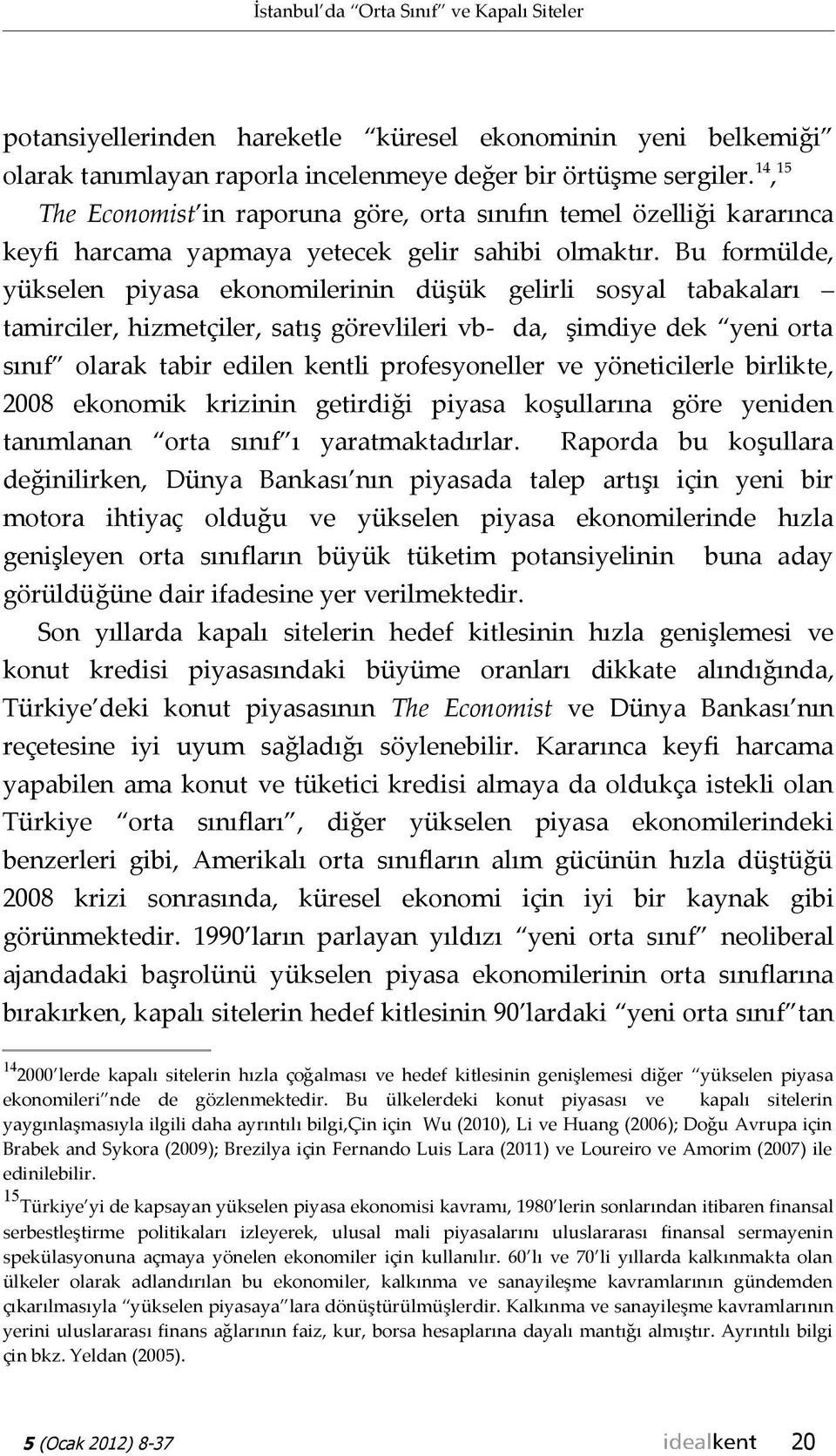 Bu formülde, yükselen piyasa ekonomilerinin düşük gelirli sosyal tabakaları tamirciler, hizmetçiler, satış görevlileri vb- da, şimdiye dek yeni orta sınıf olarak tabir edilen kentli profesyoneller ve