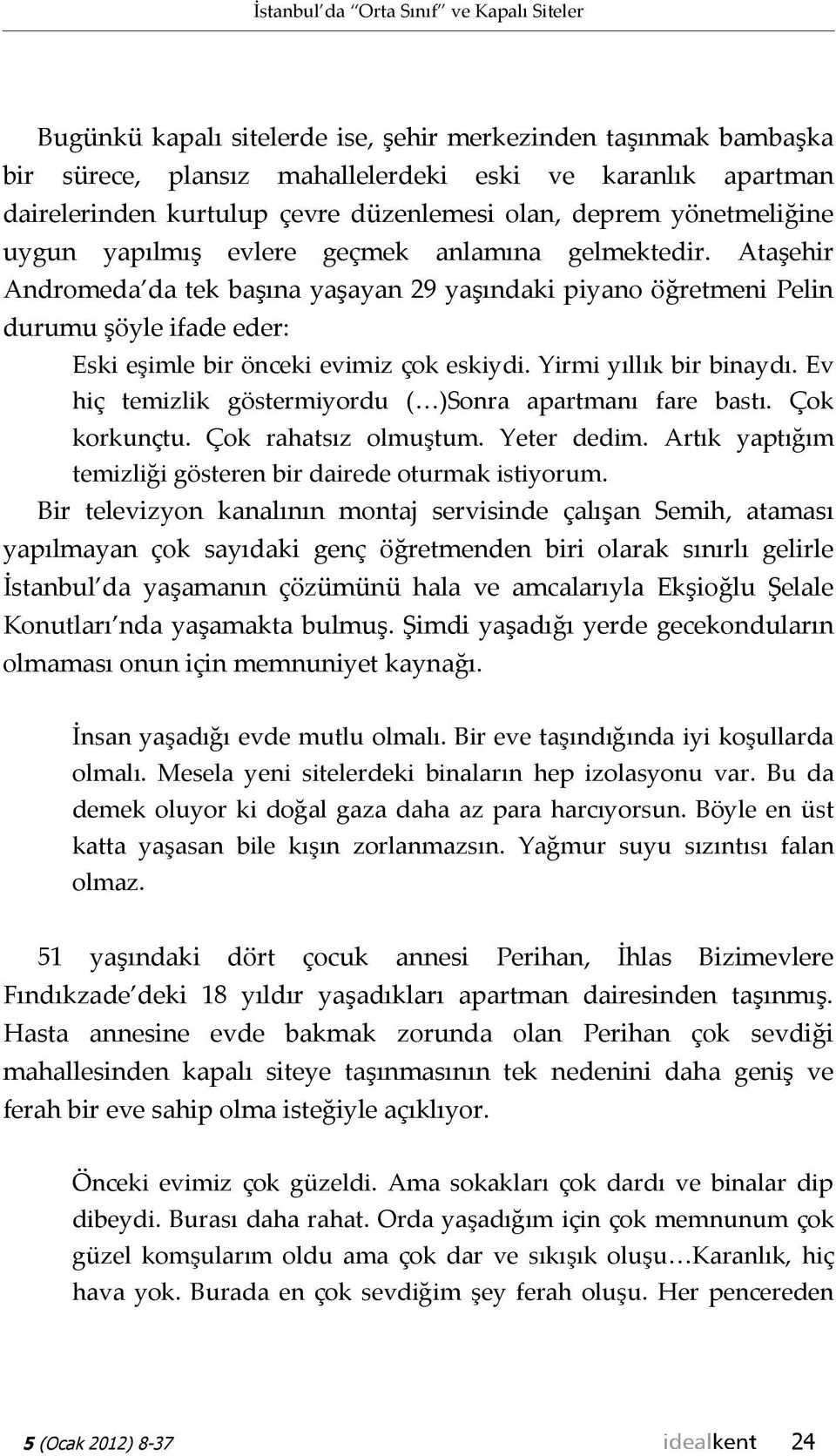 Ataşehir Andromeda da tek başına yaşayan 29 yaşındaki piyano öğretmeni Pelin durumu şöyle ifade eder: Eski eşimle bir önceki evimiz çok eskiydi. Yirmi yıllık bir binaydı.