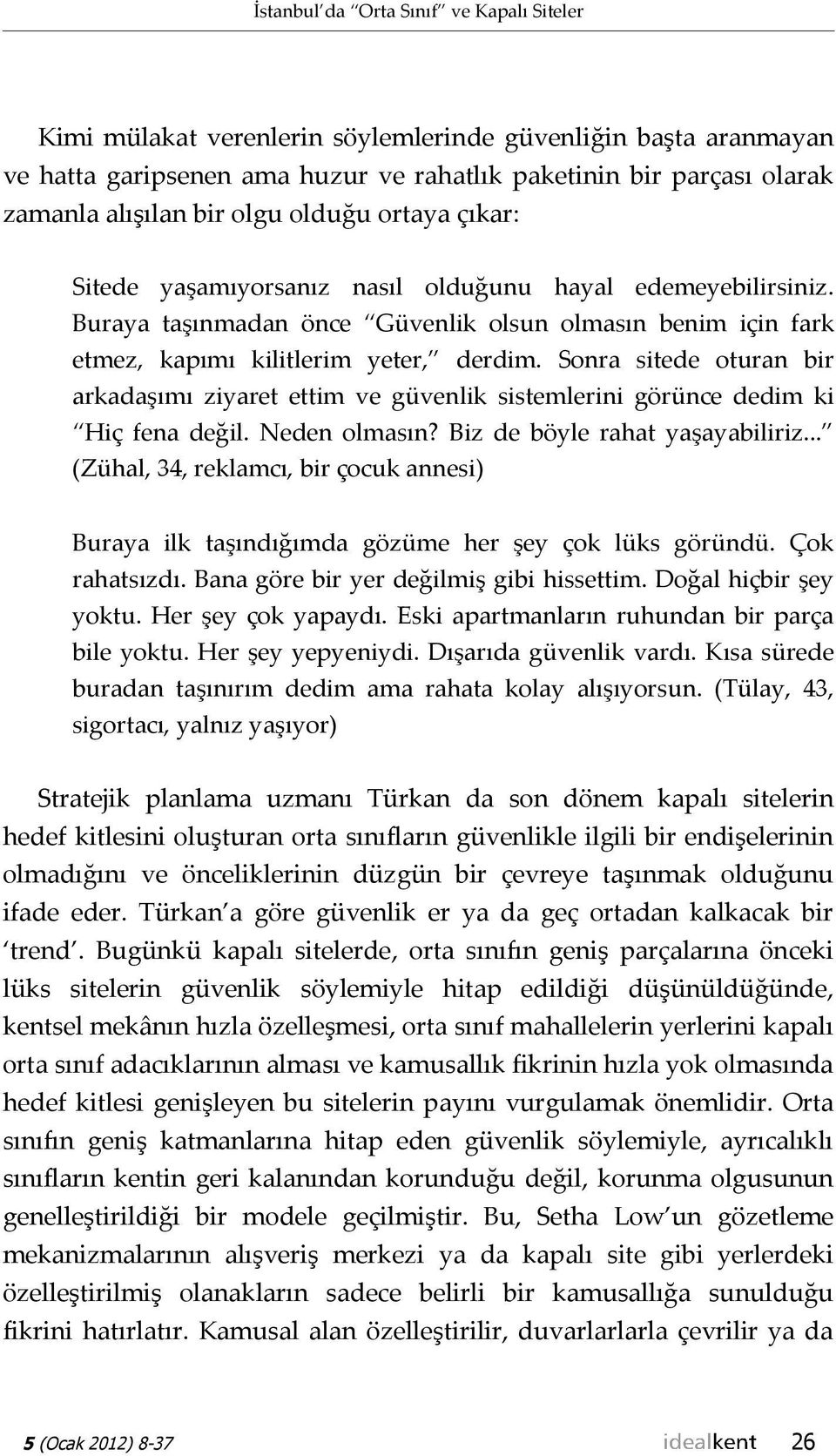 Sonra sitede oturan bir arkadaşımı ziyaret ettim ve güvenlik sistemlerini görünce dedim ki Hiç fena değil. Neden olmasın? Biz de böyle rahat yaşayabiliriz.