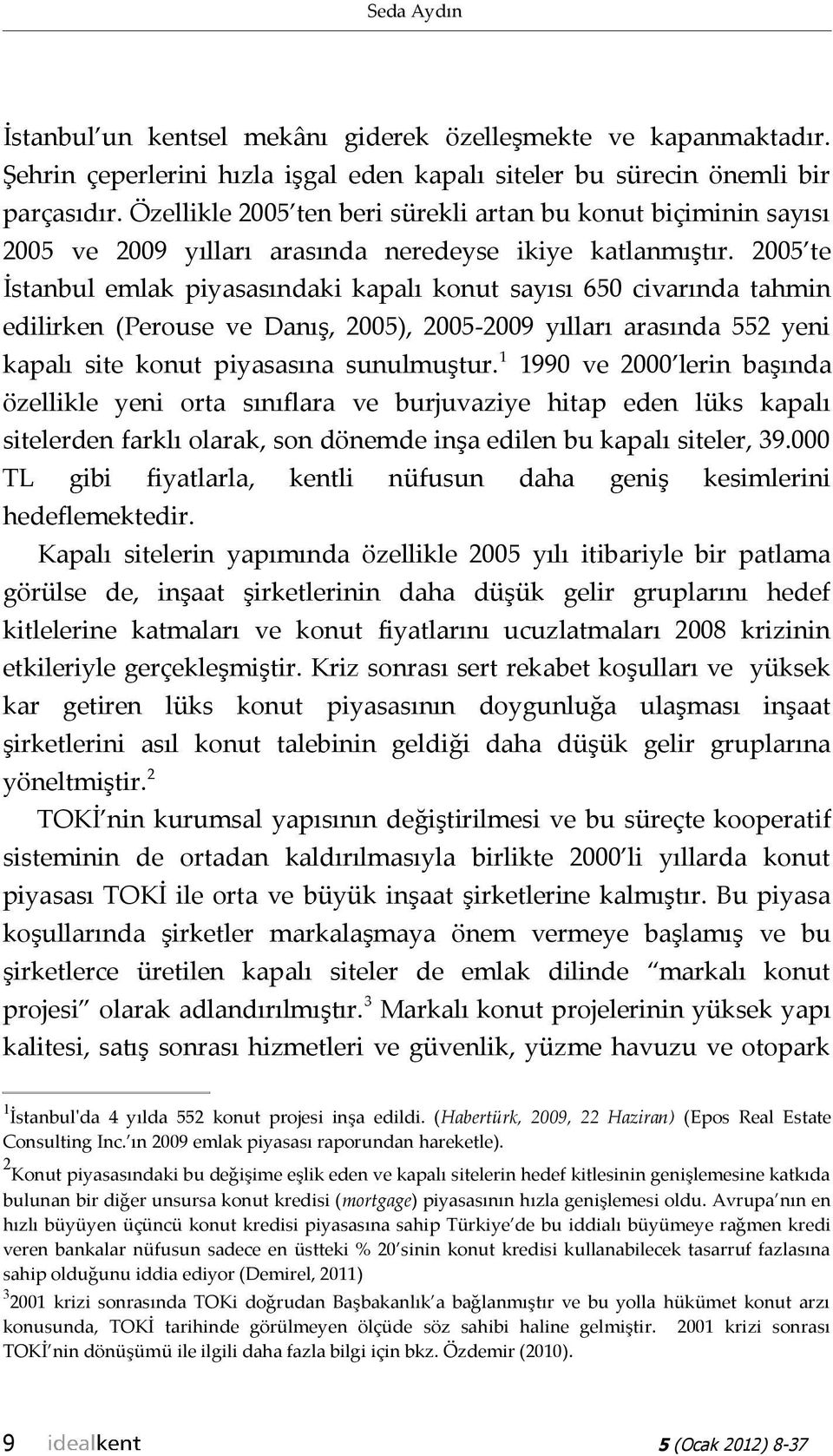 2005 te İstanbul emlak piyasasındaki kapalı konut sayısı 650 civarında tahmin edilirken (Perouse ve Danış, 2005), 2005-2009 yılları arasında 552 yeni kapalı site konut piyasasına sunulmuştur.