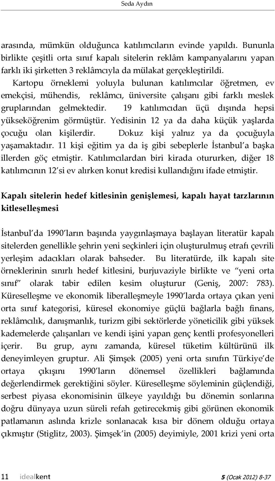 Kartopu örneklemi yoluyla bulunan katılımcılar öğretmen, ev emekçisi, mühendis, reklâmcı, üniversite çalışanı gibi farklı meslek gruplarından gelmektedir.