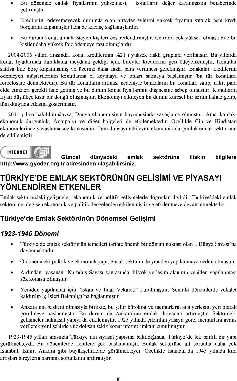 Bu durum konut almak isteyen kişileri cesaretlendirmiştir. Gelirleri çok yüksek olmasa bile bu kişiler daha yüksek faiz ödemeye razı olmuşlardır.