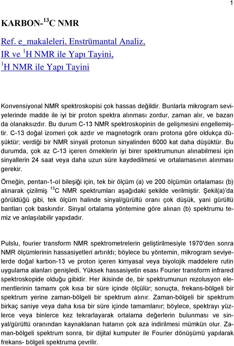 -13 doğal izomeri çok azdır ve magnetogrik oranı protona göre oldukça düşüktür; verdiği bir NMR sinyali protonun sinyalinden 6000 kat daha düşüktür.