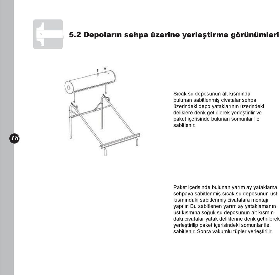 Paket içerisinde bulunan yarım ay yataklama sehpaya sabitlenmiş sıcak su deposunun üst kısmındaki sabitlenmiş civatalara montajı yapılır.