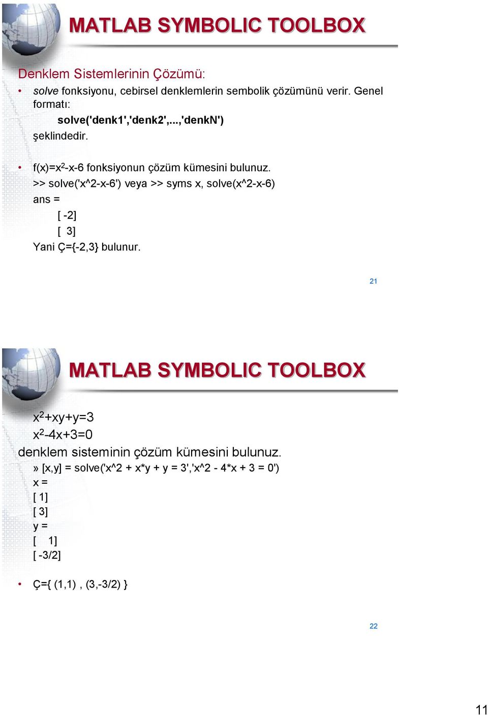 >> solve('x^2-x-6') veya >> syms x, solve(x^2-x-6) ans = [ -2] [ ] Yani Ç={-2,} bulunur.