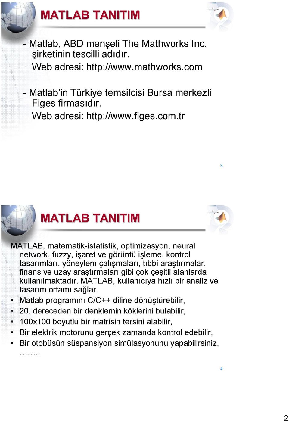 tr MATLAB TANITIM MATLAB, matematik-istatistik, optimizasyon, neural network, fuzzy, işaret ve görüntü işleme, kontrol tasarımları, yöneylem çalışmaları, tıbbi araştırmalar, finans ve uzay