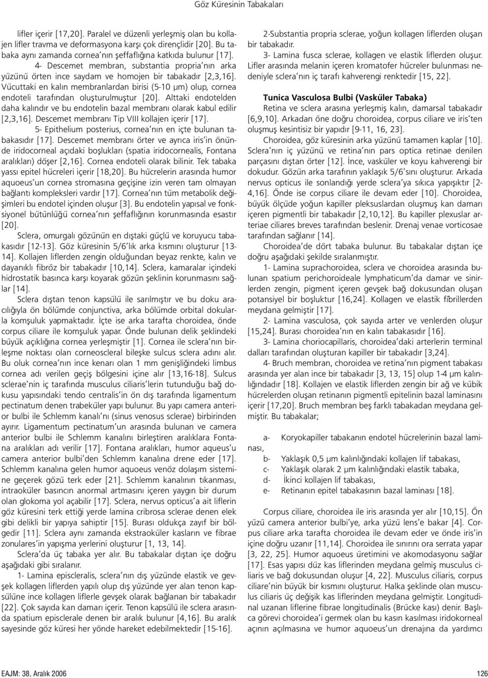 Vücuttaki en kalın membranlardan birisi (5-10 µm) olup, cornea endoteli tarafından oluşturulmuştur [20]. Alttaki endotelden daha kalındır ve bu endotelin bazal membranı olarak kabul edilir [2,3,16].