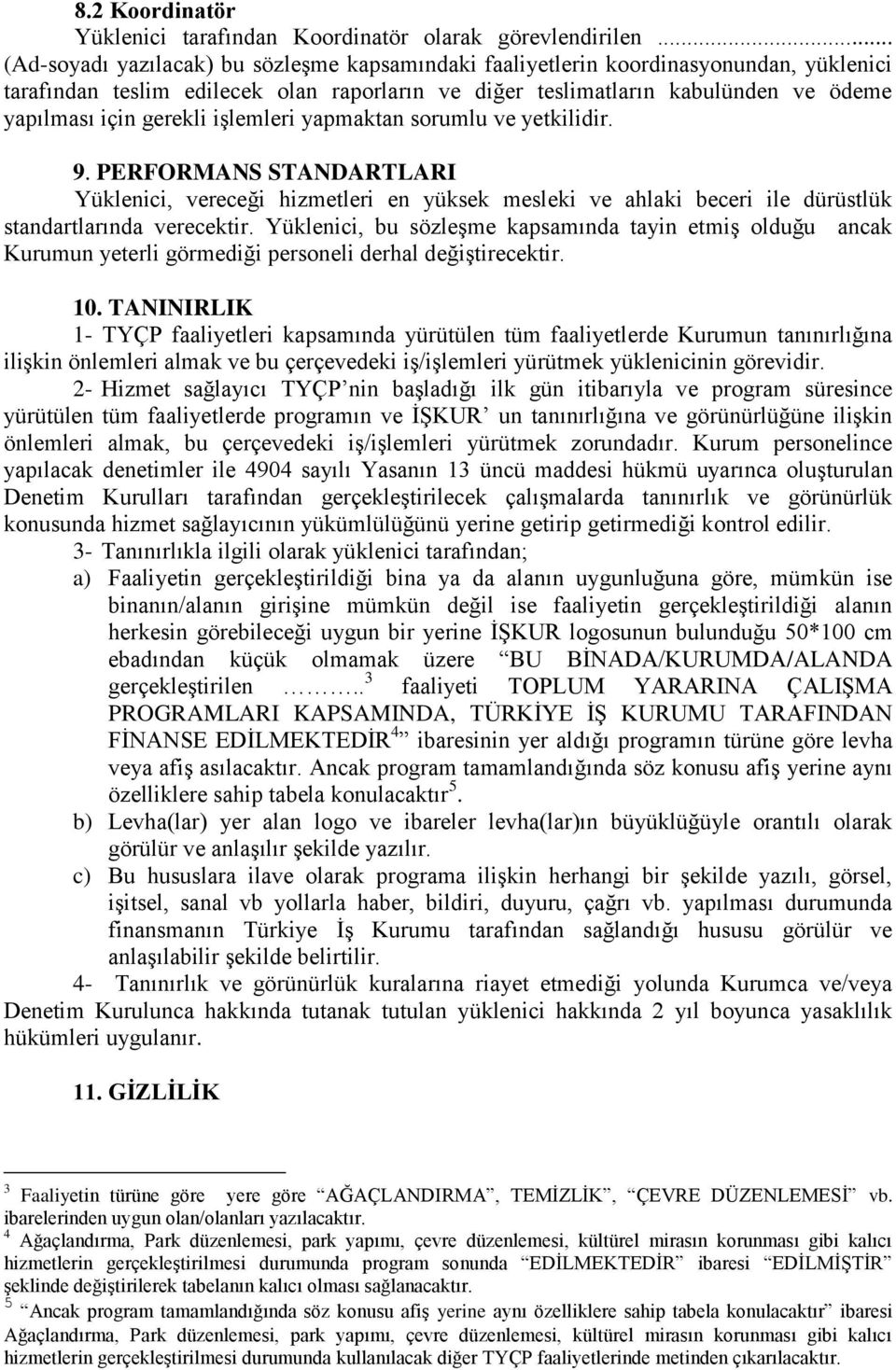 gerekli iģlemleri yapmaktan sorumlu ve yetkilidir. 9. PERFORMANS STANDARTLARI Yüklenici, vereceği hizmetleri en yüksek mesleki ve ahlaki beceri ile dürüstlük standartlarında verecektir.