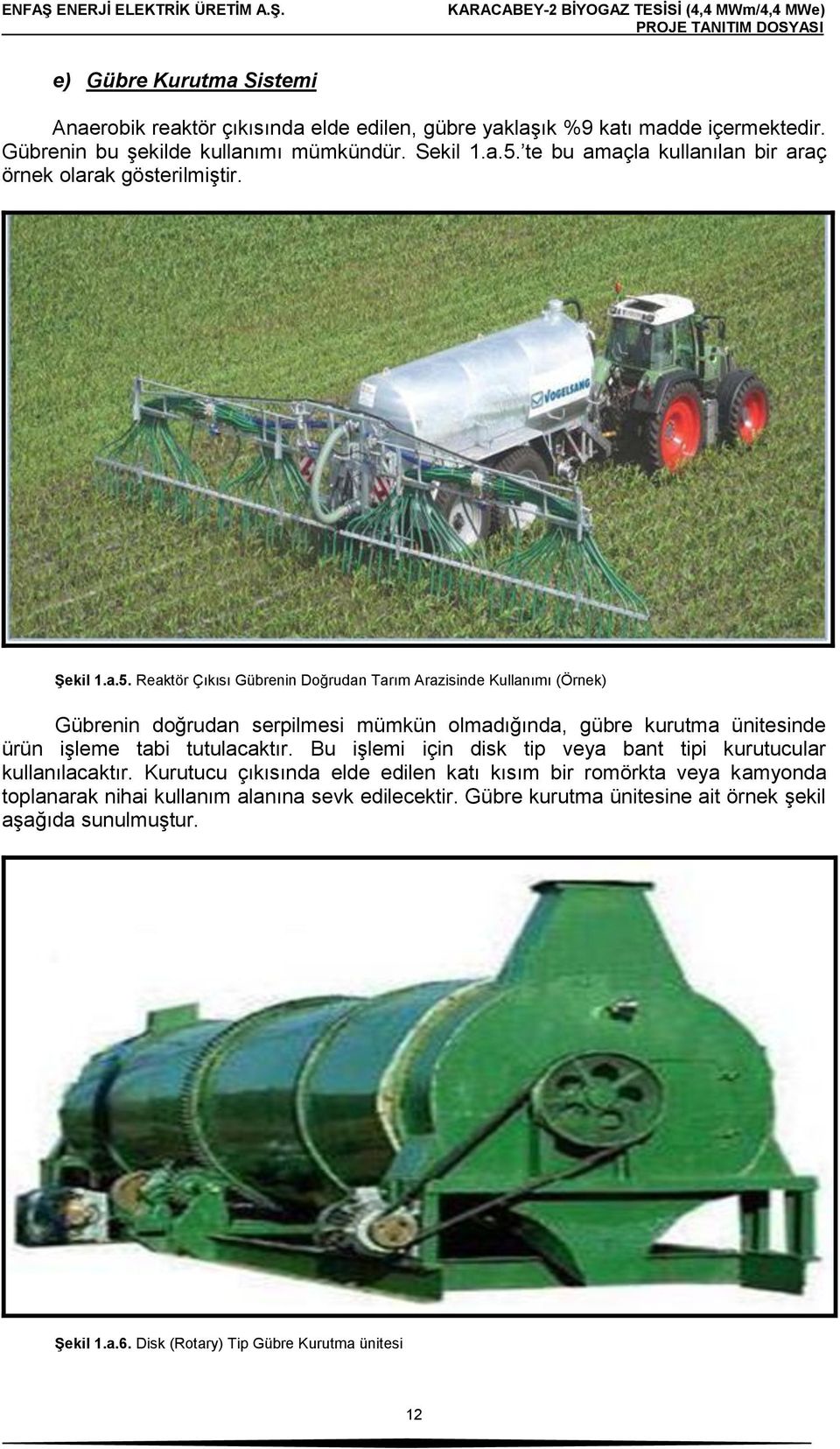 Reaktör Çıkısı Gübrenin Doğrudan Tarım Arazisinde Kullanımı (Örnek) Gübrenin doğrudan serpilmesi mümkün olmadığında, gübre kurutma ünitesinde ürün işleme tabi tutulacaktır.