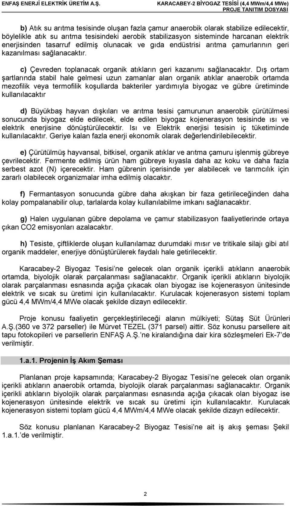 Dış ortam şartlarında stabil hale gelmesi uzun zamanlar alan organik atıklar anaerobik ortamda mezofilik veya termofilik koşullarda bakteriler yardımıyla biyogaz ve gübre üretiminde kullanılacaktır