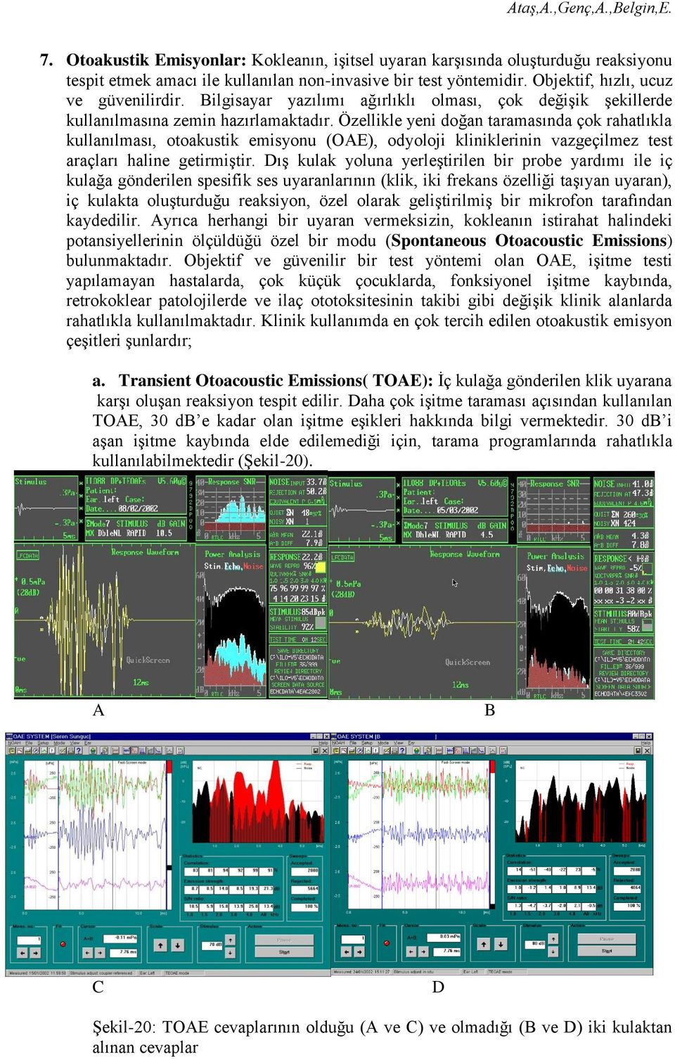 Özellikle yeni doğan taramasında çok rahatlıkla kullanılması, otoakustik emisyonu (OAE), odyoloji kliniklerinin vazgeçilmez test araçları haline getirmiştir.