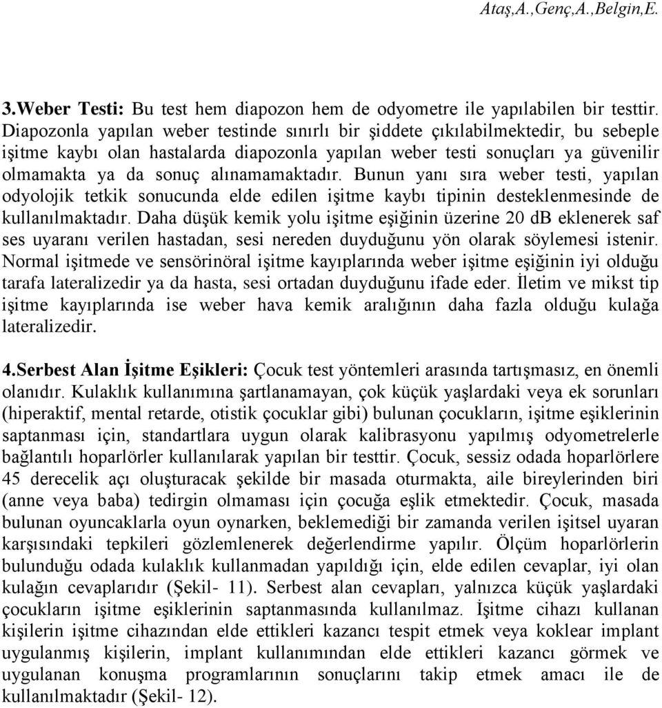 alınamamaktadır. Bunun yanı sıra weber testi, yapılan odyolojik tetkik sonucunda elde edilen işitme kaybı tipinin desteklenmesinde de kullanılmaktadır.