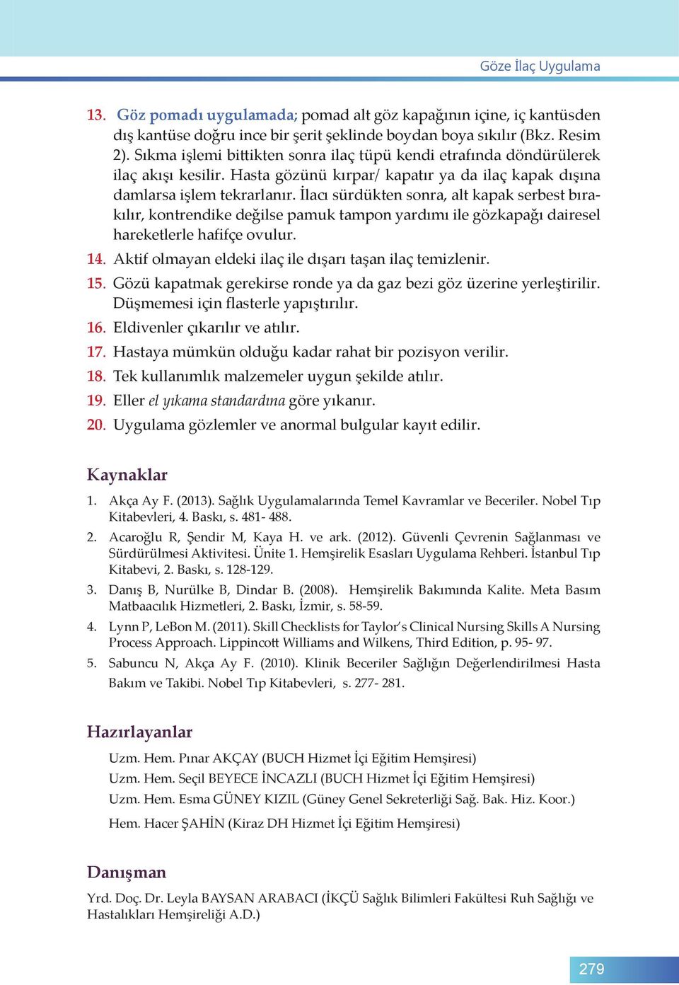 İlacı sürdükten sonra, alt kapak serbest bırakılır, kontrendike değilse pamuk tampon yardımı ile gözkapağı dairesel hareketlerle hafifçe ovulur. 14.