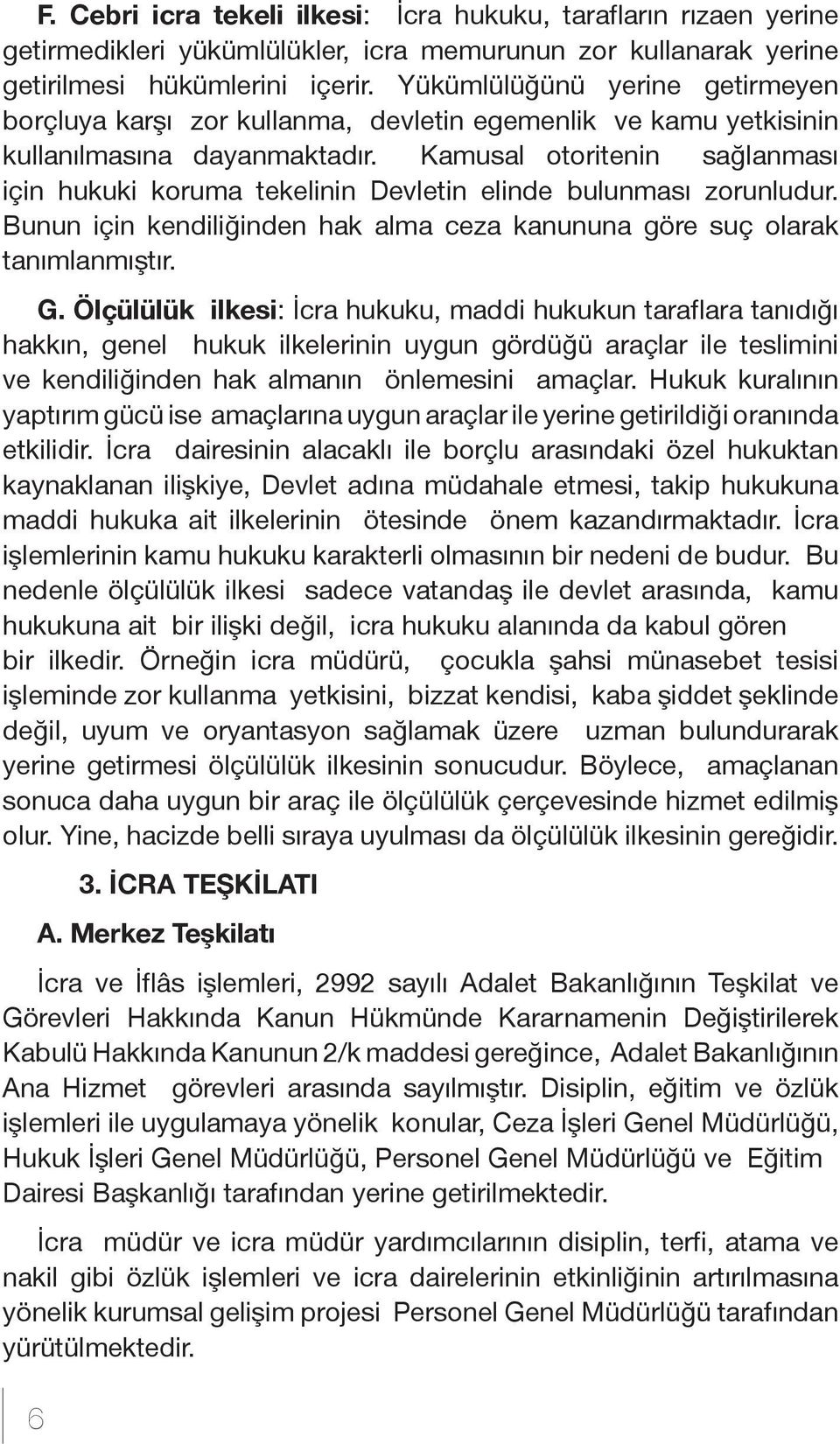 Kamusal otoritenin sağlanması için hukuki koruma tekelinin Devletin elinde bulunması zorunludur. Bunun için kendiliğinden hak alma ceza kanununa göre suç olarak tanımlanmıştır. G.