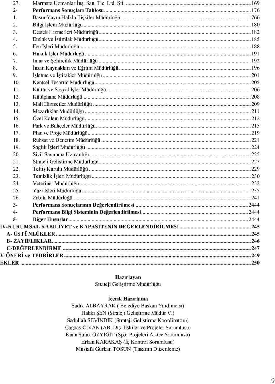 İnsan Kaynakları ve Eğitim Müdürlüğü... 196 9. İşletme ve İştirakler Müdürlüğü... 201 10. Kentsel Tasarım Müdürlüğü... 205 11. Kültür ve Sosyal İşler Müdürlüğü... 206 12. Kütüphane Müdürlüğü... 208 13.