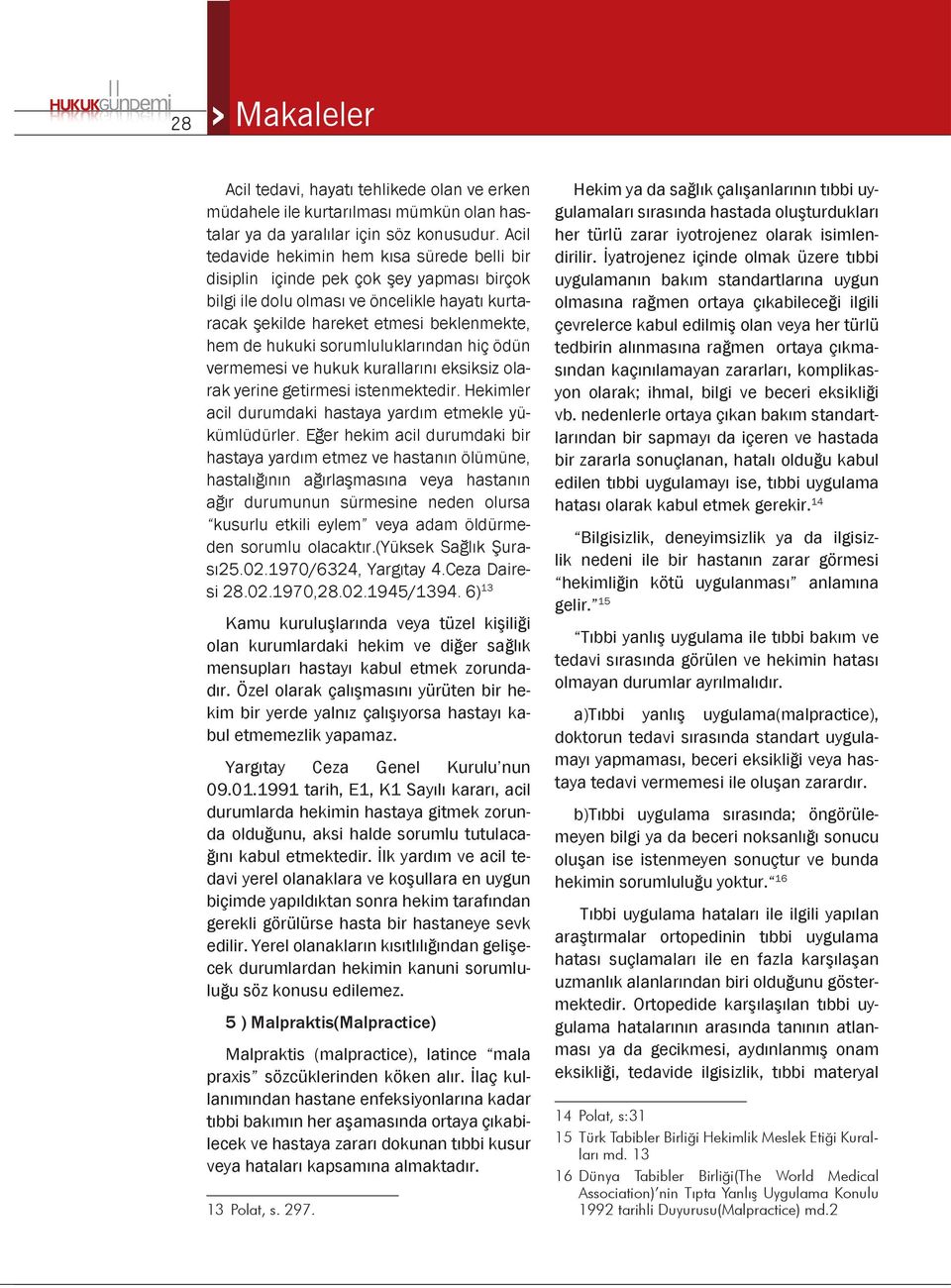 sorumluluklarından hiç ödün vermemesi ve hukuk kurallarını eksiksiz olarak yerine getirmesi istenmektedir. Hekimler acil durumdaki hastaya yardım etmekle yükümlüdürler.