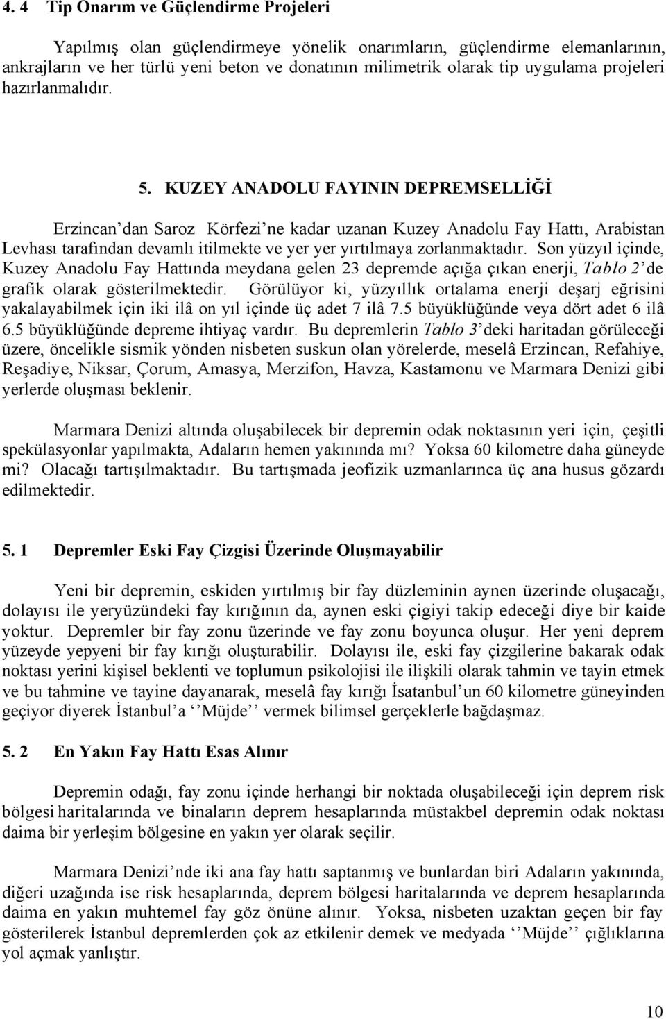 KUZEY ANADOLU FAYININ DEPREMSELLİĞİ Erzincan dan Saroz Körfezi ne kadar uzanan Kuzey Anadolu Fay Hattı, Arabistan Levhası tarafından devamlı itilmekte ve yer yer yırtılmaya zorlanmaktadır.