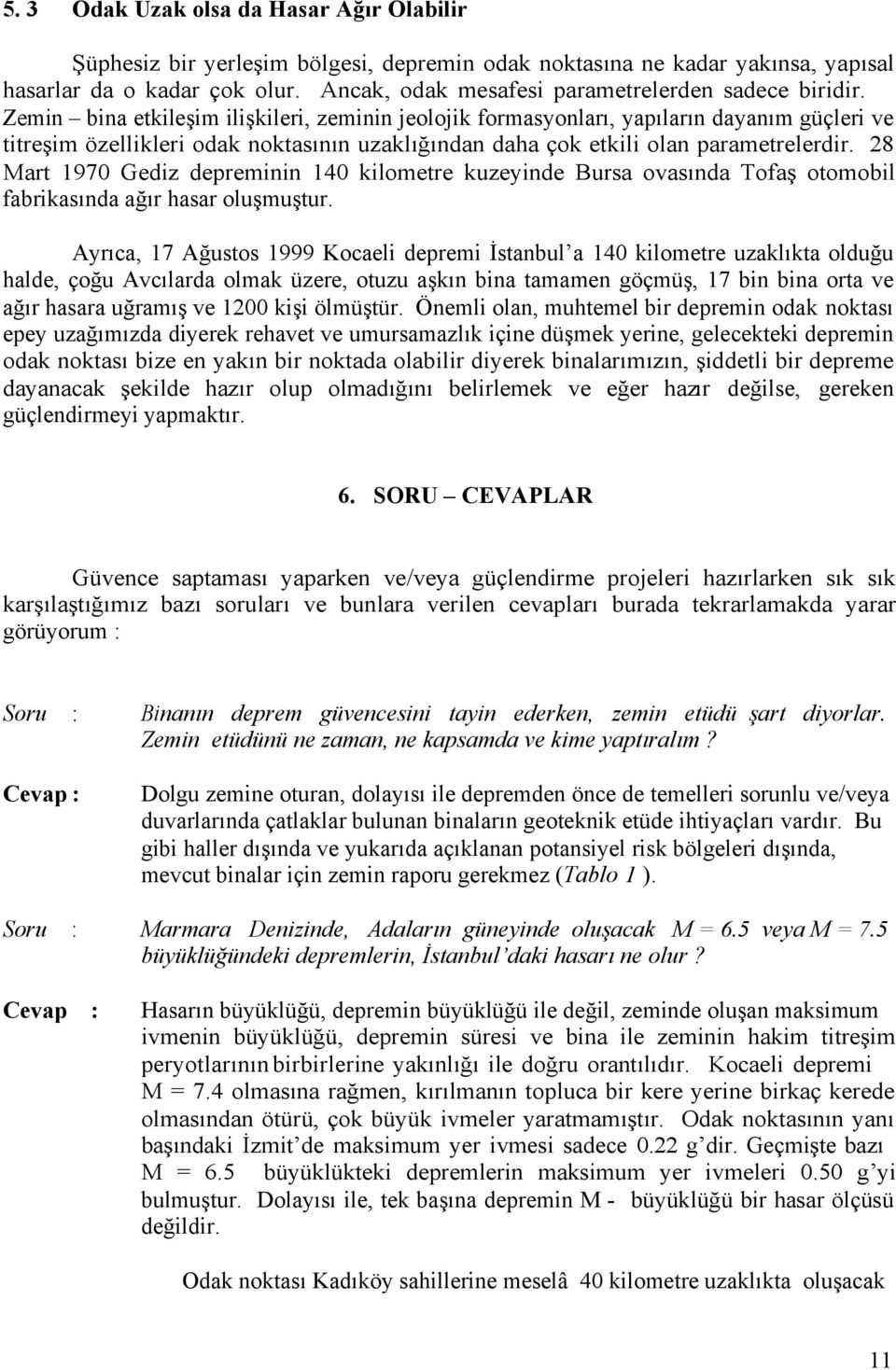 Zemin bina etkileşim ilişkileri, zeminin jeolojik formasyonları, yapıların dayanım güçleri ve titreşim özellikleri odak noktasının uzaklığından daha çok etkili olan parametrelerdir.