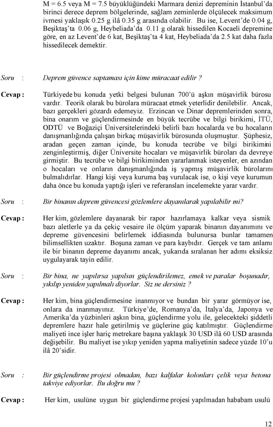 5 kat daha fazla hissedilecek demektir. Soru : Deprem güvence saptaması için kime müracaat edilir? Türkiyede bu konuda yetki belgesi bulunan 700 ü aşkın müşavirlik bürosu vardır.