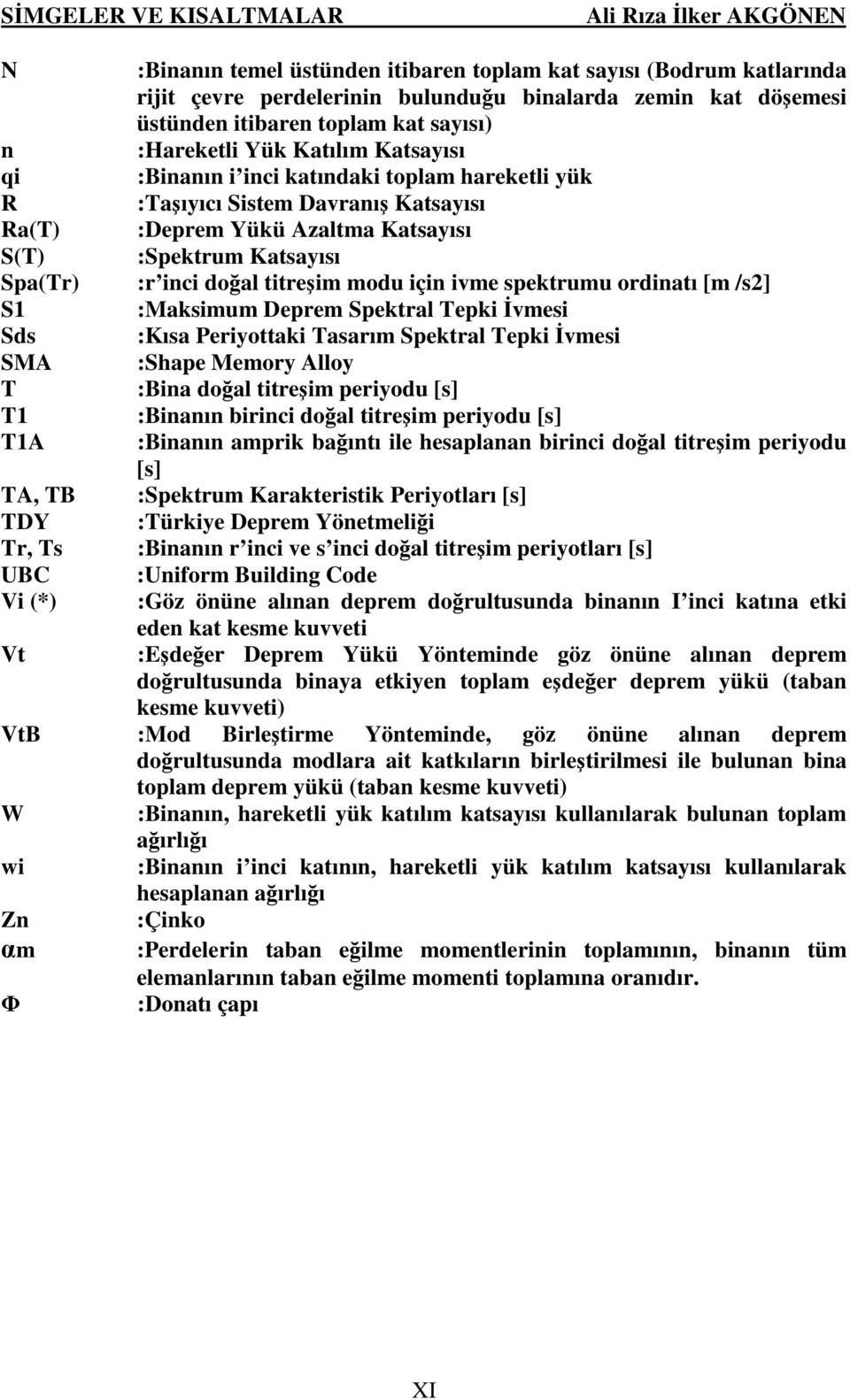 Yükü Azaltma Katsayısı :Spektrum Katsayısı :r inci doğal titreşim modu için ivme spektrumu ordinatı [m /s2] :Maksimum Deprem Spektral Tepki İvmesi :Kısa Periyottaki Tasarım Spektral Tepki İvmesi