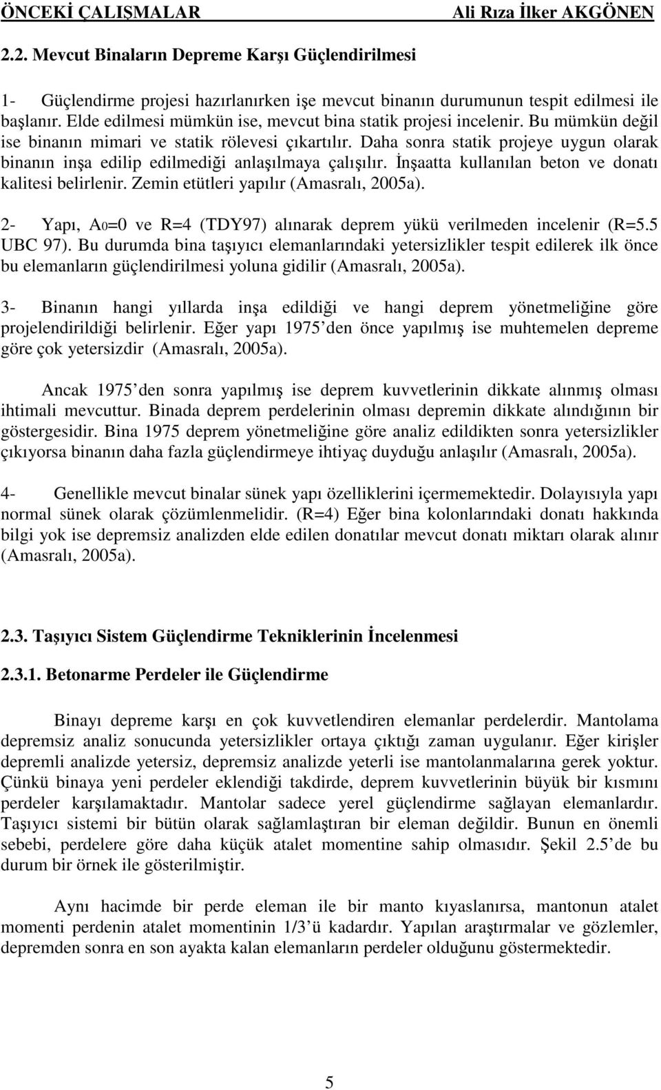 Daha sonra statik projeye uygun olarak binanın inşa edilip edilmediği anlaşılmaya çalışılır. İnşaatta kullanılan beton ve donatı kalitesi belirlenir. Zemin etütleri yapılır (Amasralı, 2005a).