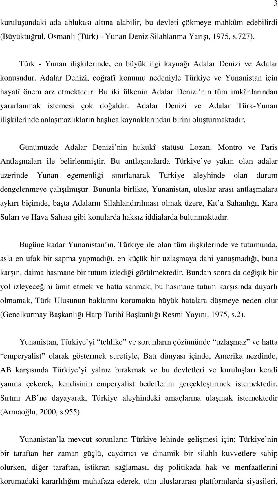 Bu iki ülkenin Adalar Denizi nin tüm imkânlarından yararlanmak istemesi çok doğaldır. Adalar Denizi ve Adalar Türk-Yunan ilişkilerinde anlaşmazlıkların başlıca kaynaklarından birini oluşturmaktadır.