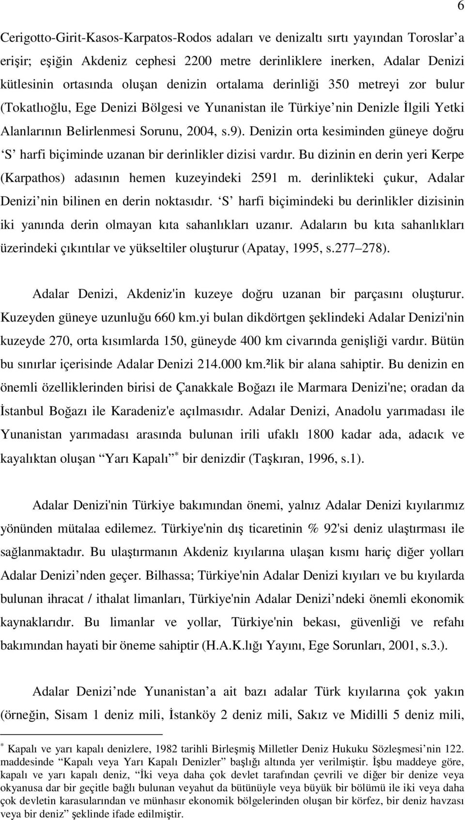 Denizin orta kesiminden güneye doğru S harfi biçiminde uzanan bir derinlikler dizisi vardır. Bu dizinin en derin yeri Kerpe (Karpathos) adasının hemen kuzeyindeki 2591 m.