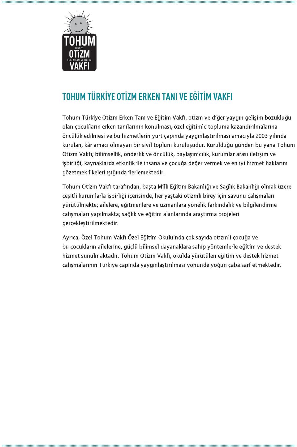 Kurulduğu günden bu yana Tohum Otizm Vakfı; bilimsellik, önderlik ve öncülük, paylaşımcılık, kurumlar arası iletişim ve işbirliği, kaynaklarda etkinlik ile insana ve çocuğa değer vermek ve en iyi