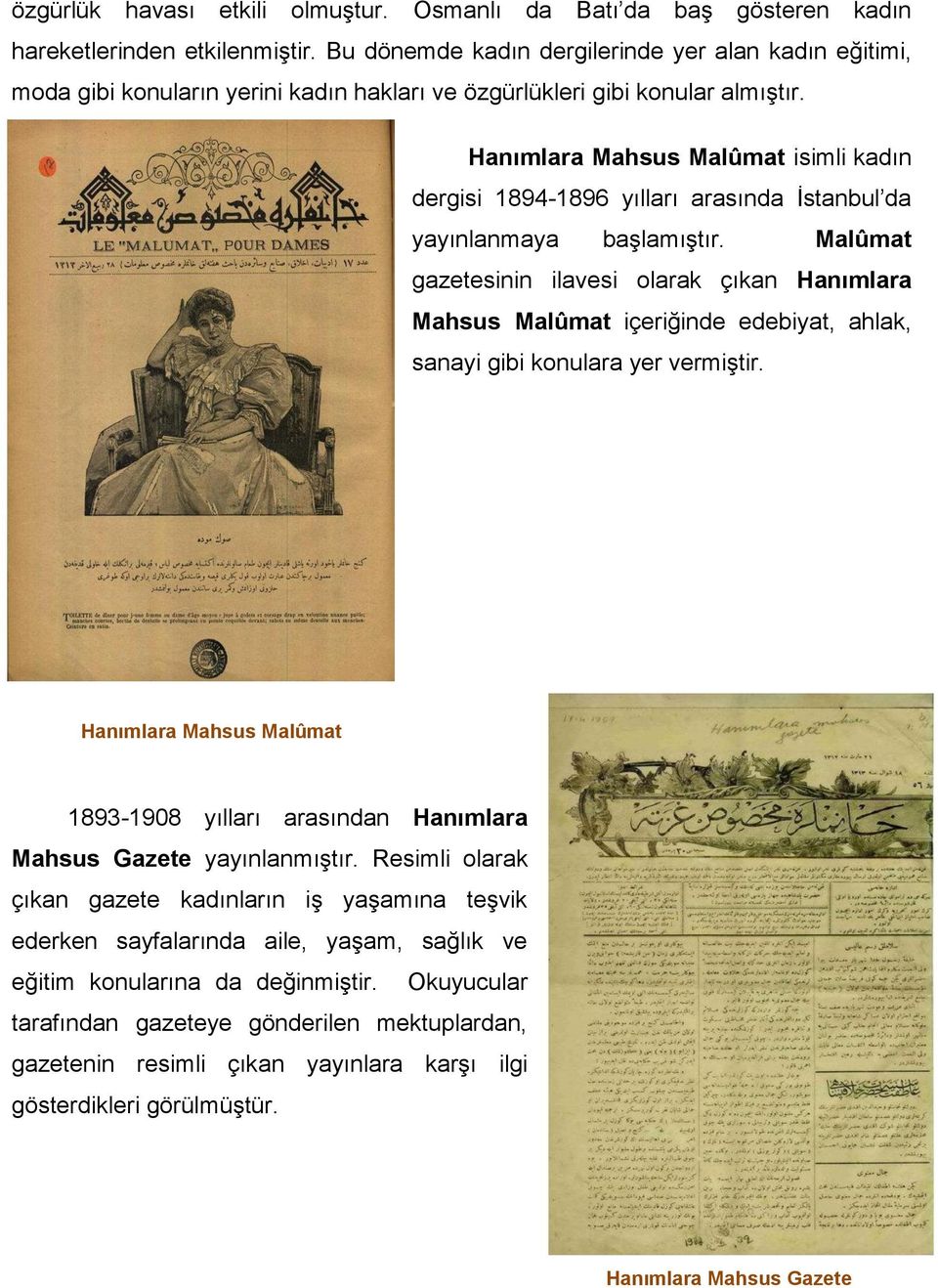 Hanımlara Mahsus Malûmat isimli kadın dergisi 1894-1896 yılları arasında İstanbul da yayınlanmaya başlamıştır.