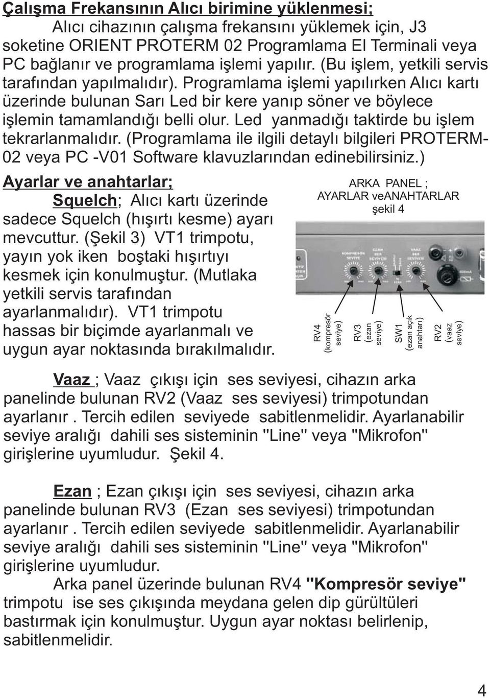 Led yanmadýðý taktirde bu iþlem tekrarlanmalýdýr. (Programlama ile ilgili detaylý bilgileri PROTERM- 02 veya PC -V01 Software klavuzlarýndan edinebilirsiniz.