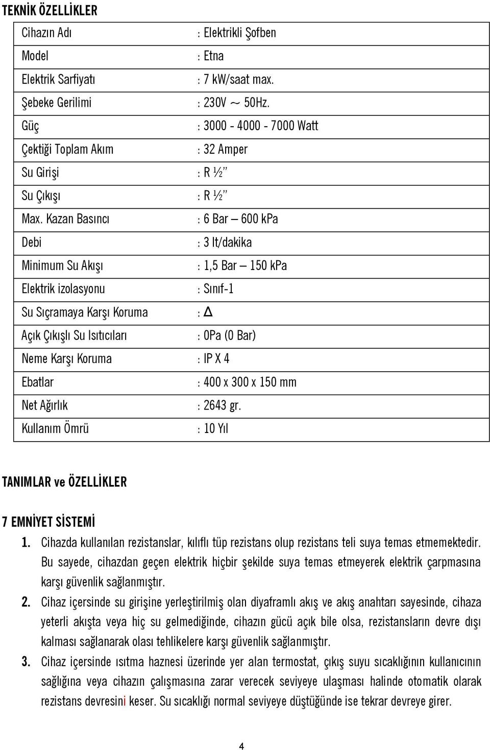 Kazan Basıncı : 6 Bar 600 kpa Debi : 3 lt/dakika Minimum Su Akışı : 1,5 Bar 150 kpa Elektrik izolasyonu : Sınıf-1 Su Sıçramaya Karşı Koruma : Δ Açık Çıkışlı Su Isıtıcıları : 0Pa (0 Bar) Neme Karşı