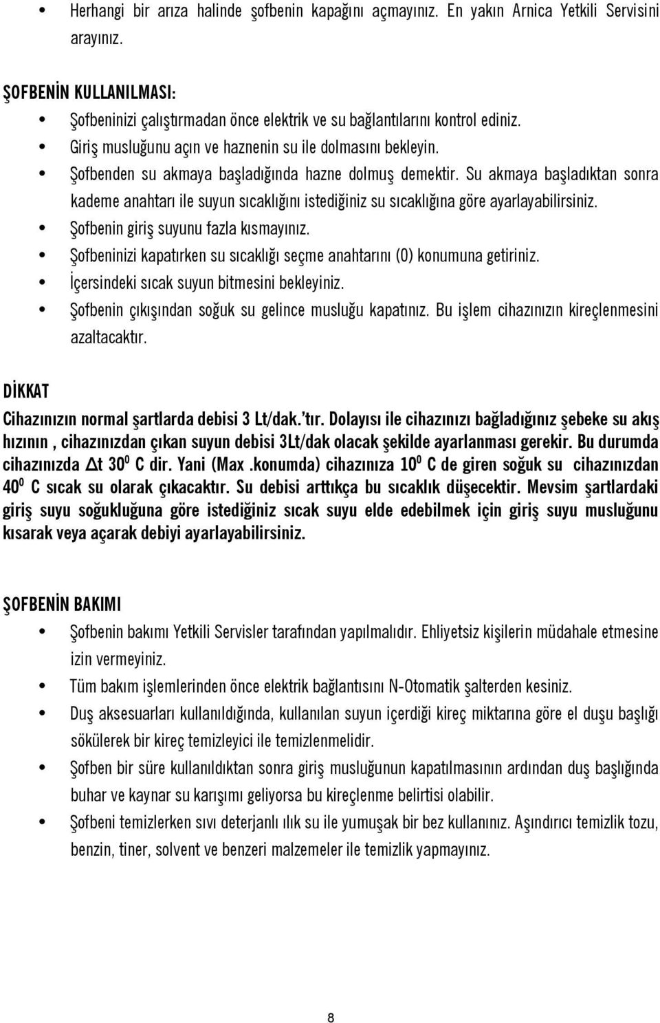 Su akmaya başladıktan sonra kademe anahtarı ile suyun sıcaklığını istediğiniz su sıcaklığına göre ayarlayabilirsiniz. Şofbenin giriş suyunu fazla kısmayınız.