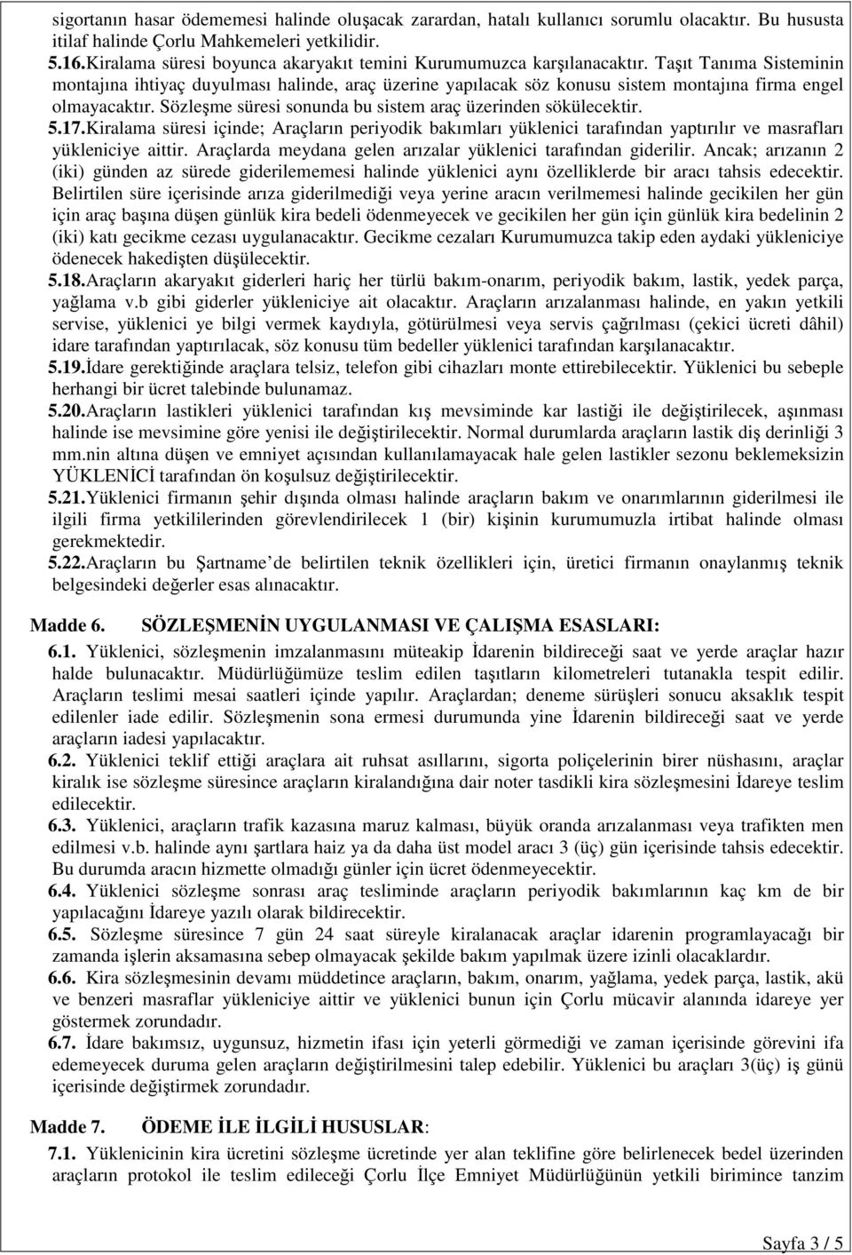 Taşıt Tanıma Sisteminin montajına ihtiyaç duyulması halinde, araç üzerine yapılacak söz konusu sistem montajına firma engel olmayacaktır. Sözleşme süresi sonunda bu sistem araç üzerinden sökülecektir.