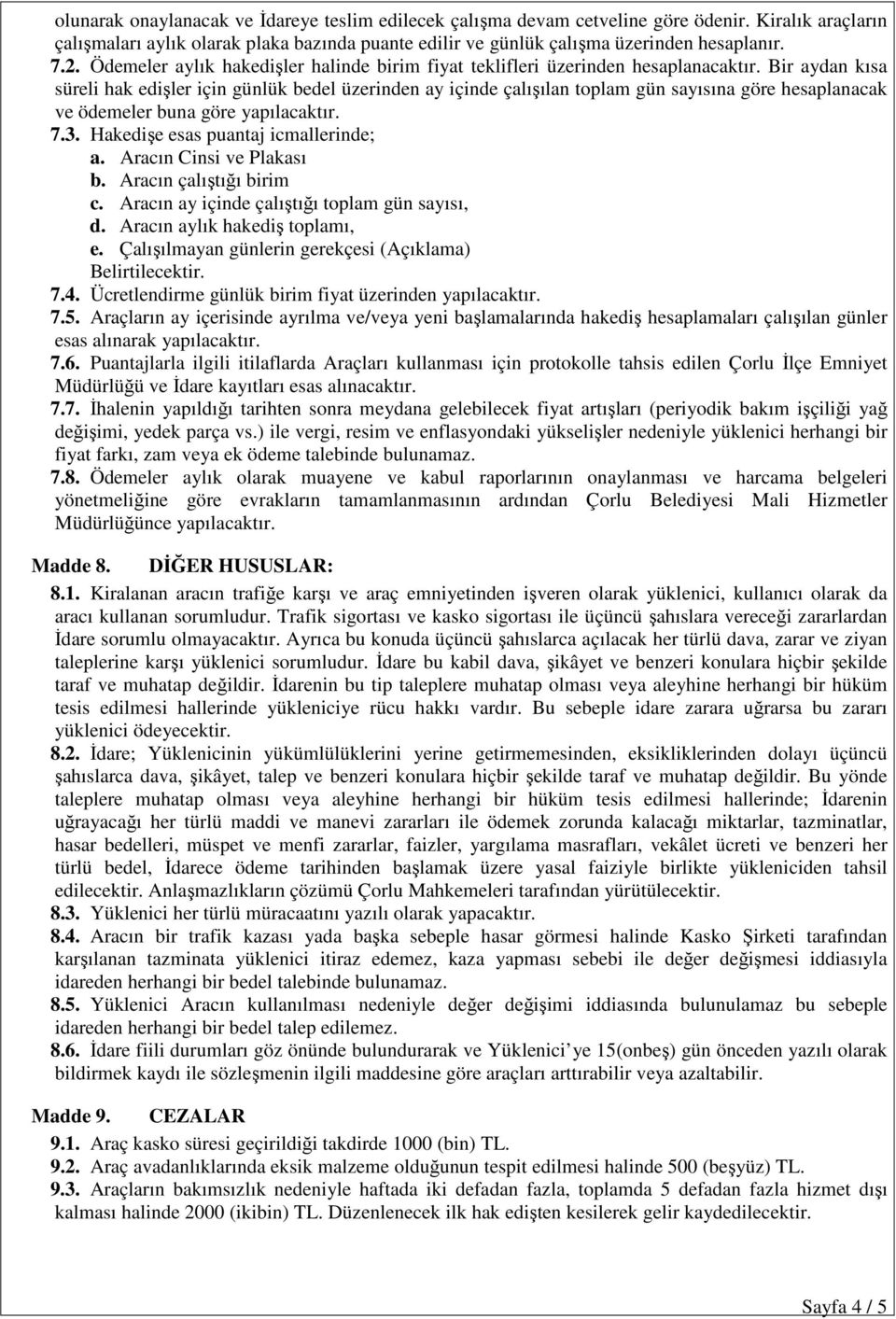 Bir aydan kısa süreli hak edişler için günlük bedel üzerinden ay içinde çalışılan toplam gün sayısına göre hesaplanacak ve ödemeler buna göre yapılacaktır. 7.3. Hakedişe esas puantaj icmallerinde; a.