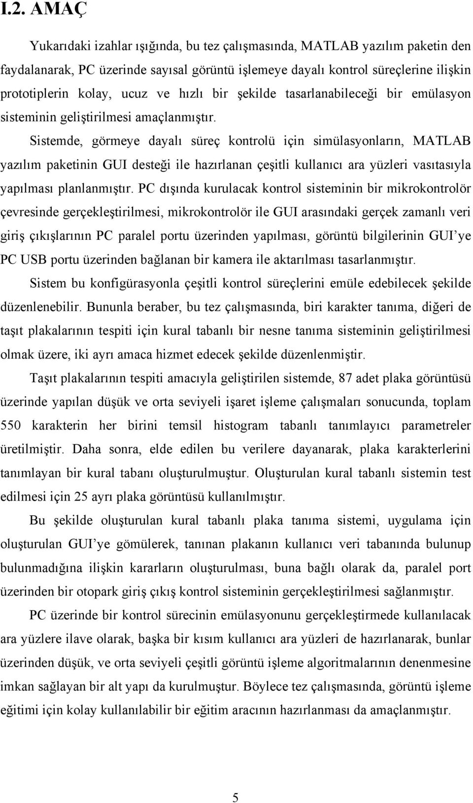 Sistemde, görmeye dayalı süreç kontrolü için simülasyonların, MATLAB yazılım paketinin GUI desteği ile hazırlanan çeşitli kullanıcı ara yüzleri vasıtasıyla yapılması planlanmıştır.