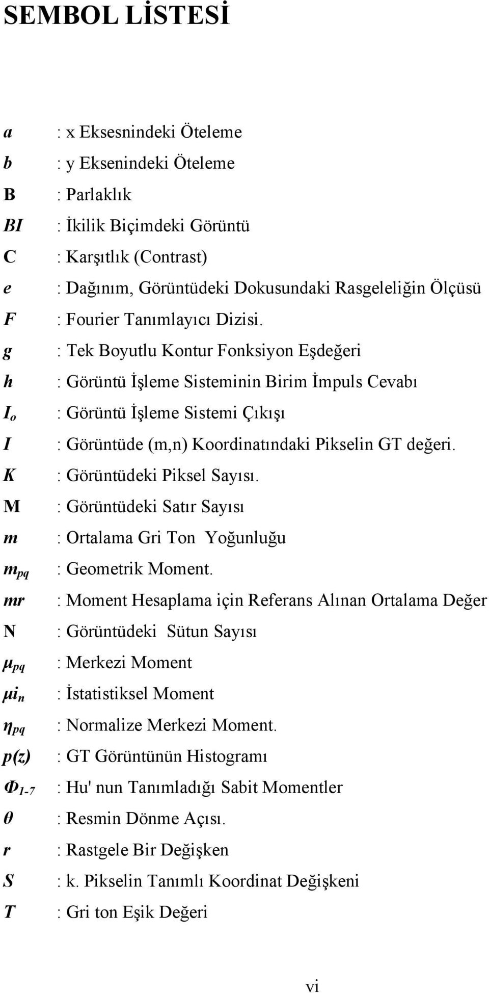 g : Tek Boyutlu Kontur Fonksiyon Eşdeğeri h : Görüntü İşleme Sisteminin Birim İmpuls Cevabı I o I K M m m pq mr N : Görüntü İşleme Sistemi Çıkışı : Görüntüde (m,n) Koordinatındaki Pikselin GT değeri.