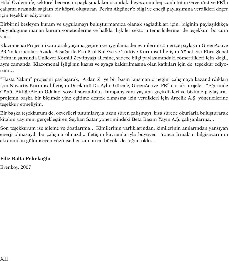 Birbirini besleyen kuram ve uygulamayı buluşturmamıza olanak sağladıkları için, bilginin paylaşıldıkça büyüdüğüne inanan kurum yöneticilerine ve halkla ilişkiler sektörü temsilcilerine de teşekkür