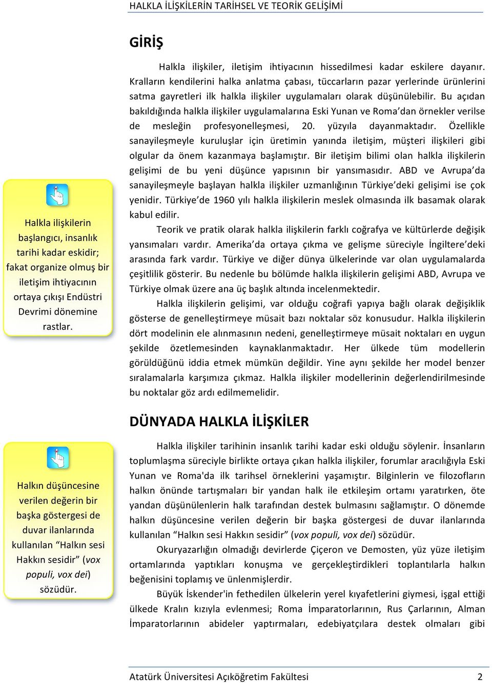 Kralların kendilerini halka anlatma çabası, tüccarların pazar yerlerinde ürünlerini satma gayretleri ilk halkla ilişkiler uygulamaları olarak düşünülebilir.