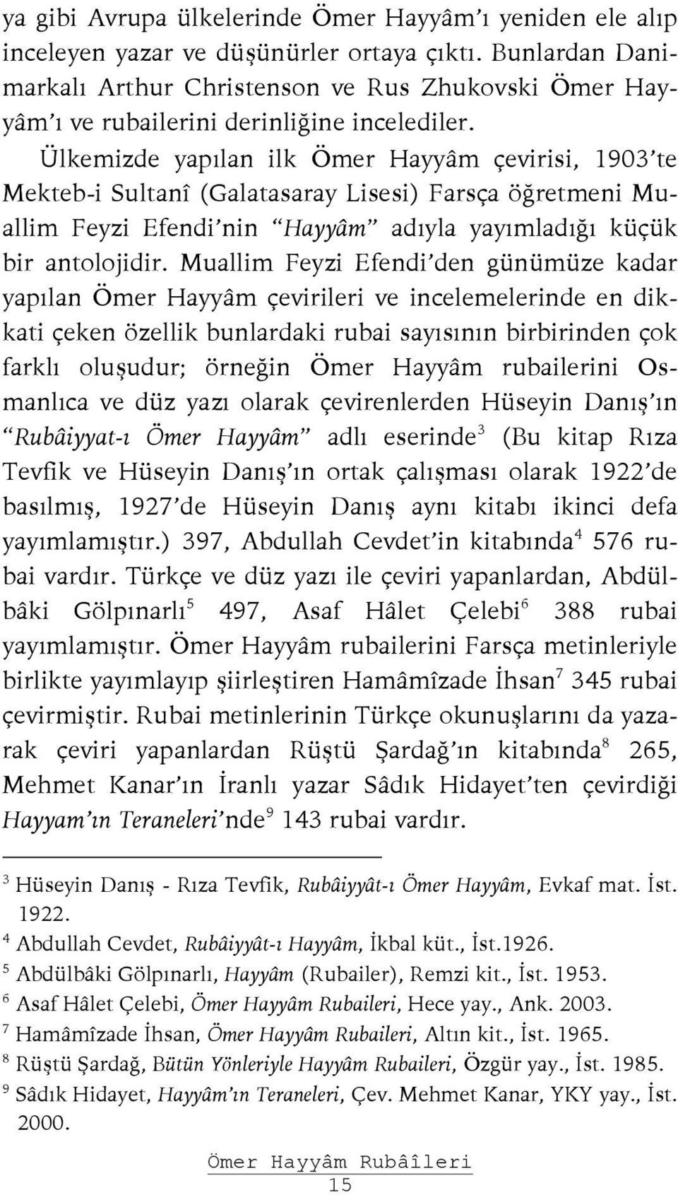 Ülkemizde yapılan ilk Ömer Hayyâm çevirisi, 1903 te Mekteb-i Sultanî (Galatasaray Lisesi) Farsça öğretmeni Muallim Feyzi Efendi nin Hayyâm adıyla yayımladığı küçük bir antolojidir.