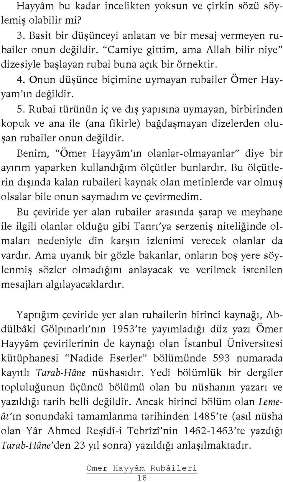 Rubai türünün iç ve dış yapısına uymayan, birbirinden kopuk ve ana ile (ana fikirle) bağdaşmayan dizelerden oluşan rubailer onun değildir.