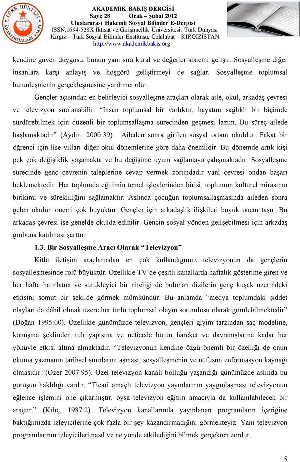 İnsan toplumsal bir varlıktır, hayatını sağlıklı bir biçimde sürdürebilmek için düzenli bir toplumsallaşma sürecinden geçmesi lazım. Bu süreç ailede başlamaktadır (Aydın, 2000:39).